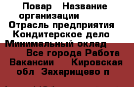 Повар › Название организации ­ VBGR › Отрасль предприятия ­ Кондитерское дело › Минимальный оклад ­ 30 000 - Все города Работа » Вакансии   . Кировская обл.,Захарищево п.